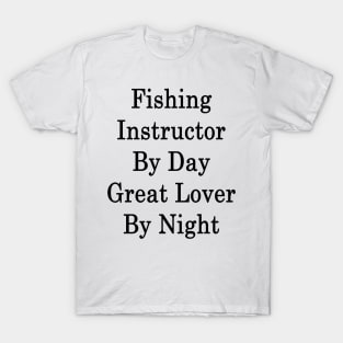 Fishing Instructor By Day Great Lover By Night T-Shirt